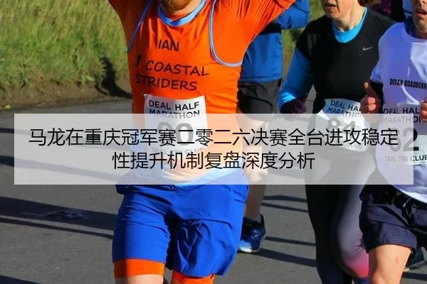 马龙在重庆冠军赛二零二六决赛全台进攻稳定性提升机制复盘深度分析