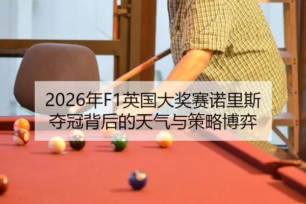 2026年F1英国大奖赛诺里斯夺冠背后的天气与策略博弈