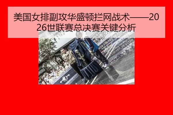 美国女排副攻华盛顿拦网战术——2026世联赛总决赛关键分析